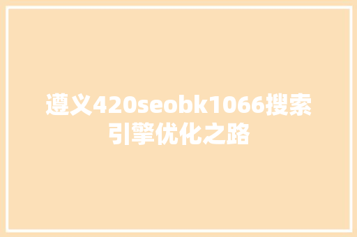 遵义420seobk1066搜索引擎优化之路