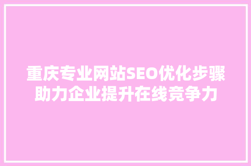 重庆专业网站SEO优化步骤助力企业提升在线竞争力