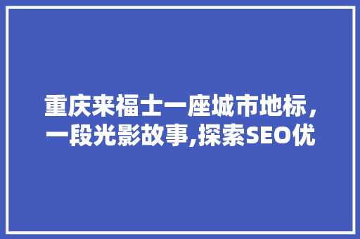 重庆来福士一座城市地标，一段光影故事,探索SEO优化下的重庆来福士摄影之旅