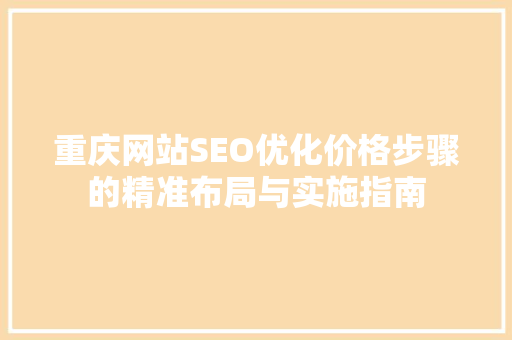 重庆网站SEO优化价格步骤的精准布局与实施指南