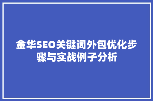 金华SEO关键词外包优化步骤与实战例子分析