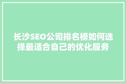 长沙SEO公司排名榜如何选择最适合自己的优化服务