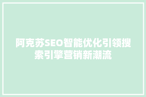 阿克苏SEO智能优化引领搜索引擎营销新潮流