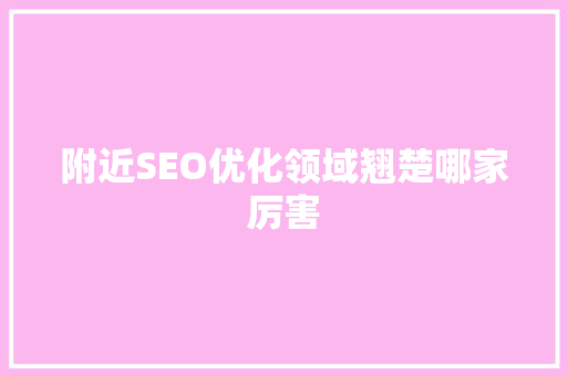 附近SEO优化领域翘楚哪家厉害