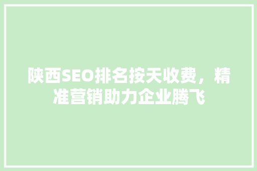 陕西SEO排名按天收费，精准营销助力企业腾飞
