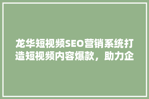 龙华短视频SEO营销系统打造短视频内容爆款，助力企业品牌腾飞