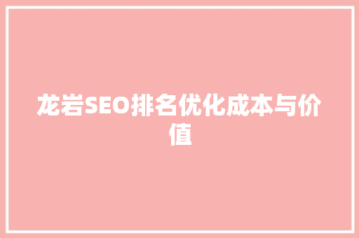龙岩SEO排名优化成本与价值