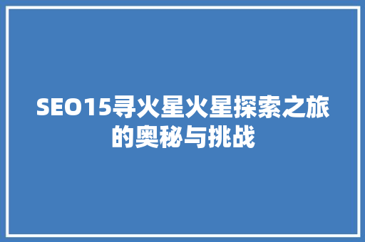 SEO15寻火星火星探索之旅的奥秘与挑战