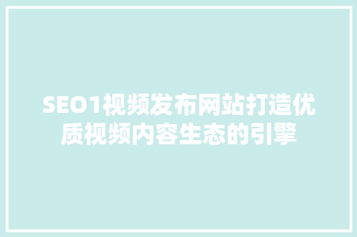 SEO1视频发布网站打造优质视频内容生态的引擎