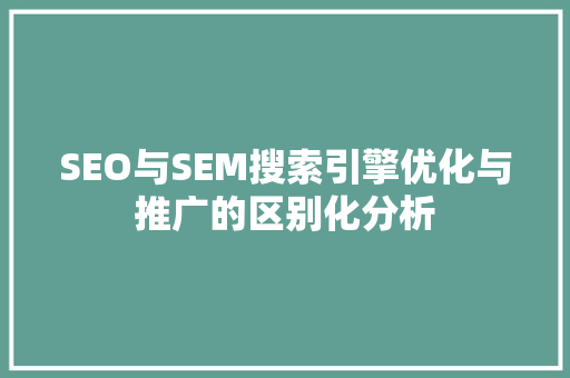 SEO与SEM搜索引擎优化与推广的区别化分析  第1张