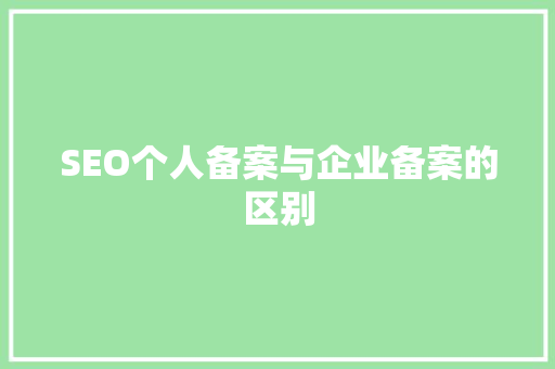 SEO个人备案与企业备案的区别