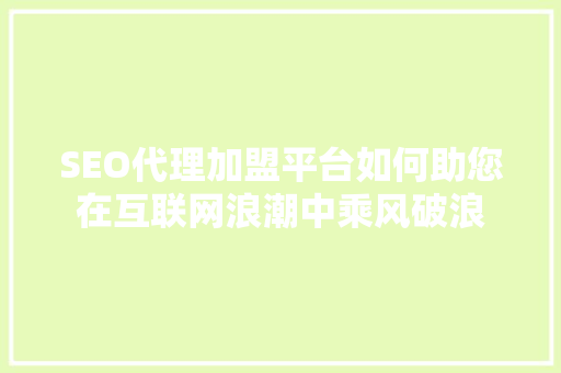 SEO代理加盟平台如何助您在互联网浪潮中乘风破浪