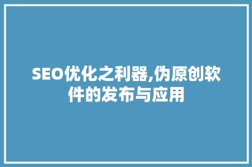 SEO优化之利器,伪原创软件的发布与应用