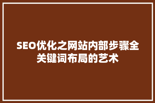 SEO优化之网站内部步骤全关键词布局的艺术