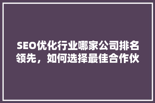 SEO优化行业哪家公司排名领先，如何选择最佳合作伙伴