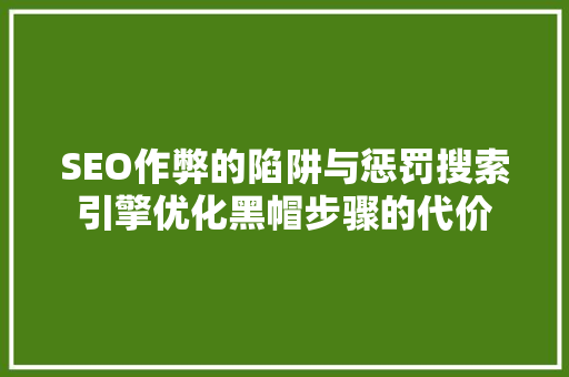 SEO作弊的陷阱与惩罚搜索引擎优化黑帽步骤的代价
