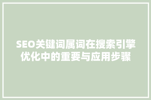 SEO关键词属词在搜索引擎优化中的重要与应用步骤