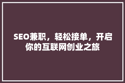 SEO兼职，轻松接单，开启你的互联网创业之旅