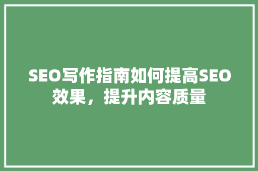SEO写作指南如何提高SEO效果，提升内容质量