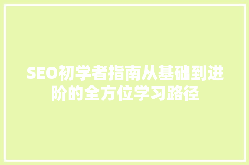 SEO初学者指南从基础到进阶的全方位学习路径