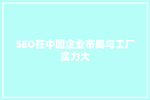 SEO在中国企业布局与工厂实力大