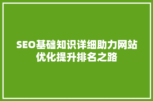 SEO基础知识详细助力网站优化提升排名之路