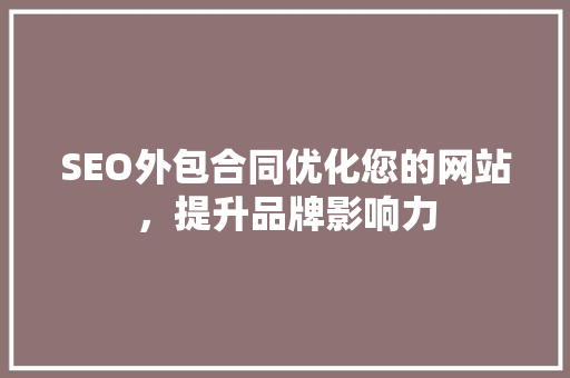 SEO外包合同优化您的网站，提升品牌影响力