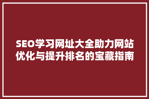 SEO学习网址大全助力网站优化与提升排名的宝藏指南