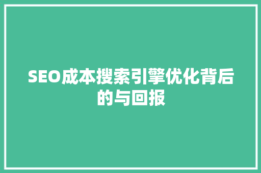 SEO成本搜索引擎优化背后的与回报