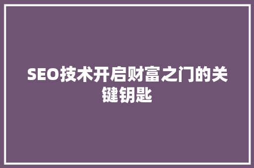 SEO技术开启财富之门的关键钥匙