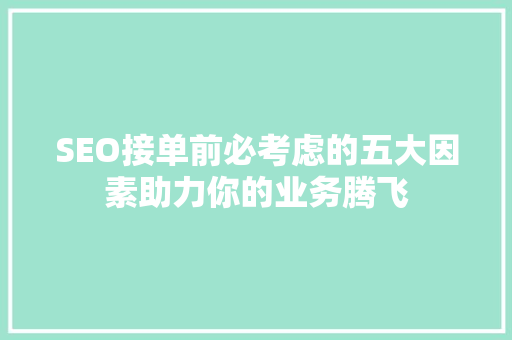 SEO接单前必考虑的五大因素助力你的业务腾飞