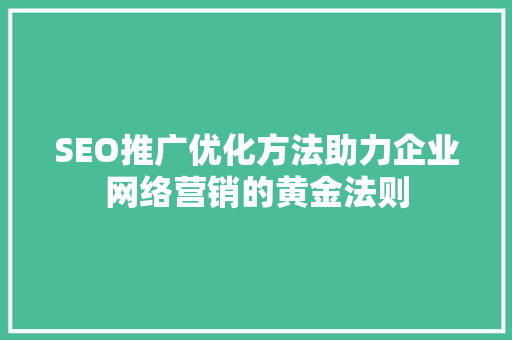 SEO推广优化方法助力企业网络营销的黄金法则