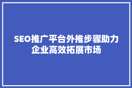 SEO推广平台外推步骤助力企业高效拓展市场