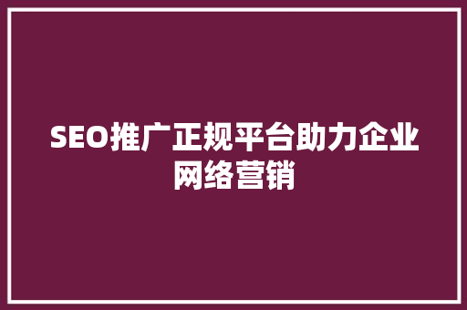SEO推广正规平台助力企业网络营销