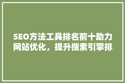 SEO方法工具排名前十助力网站优化，提升搜索引擎排名