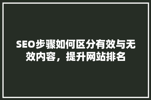 SEO步骤如何区分有效与无效内容，提升网站排名