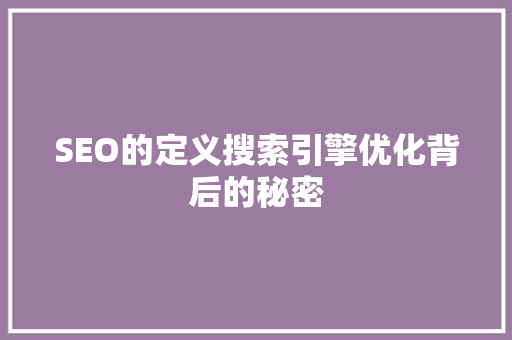 SEO的定义搜索引擎优化背后的秘密