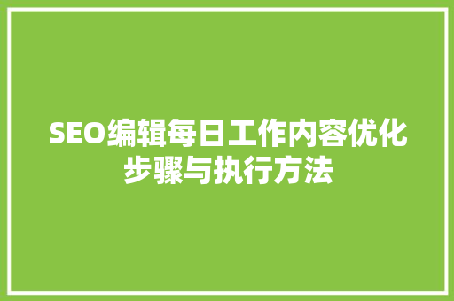 SEO编辑每日工作内容优化步骤与执行方法