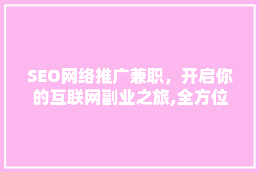 SEO网络推广兼职，开启你的互联网副业之旅,全方位兼职招募途径