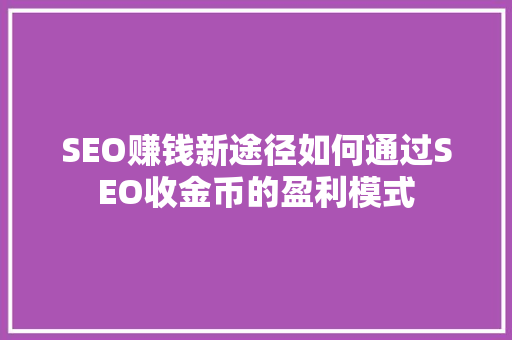 SEO赚钱新途径如何通过SEO收金币的盈利模式  第1张