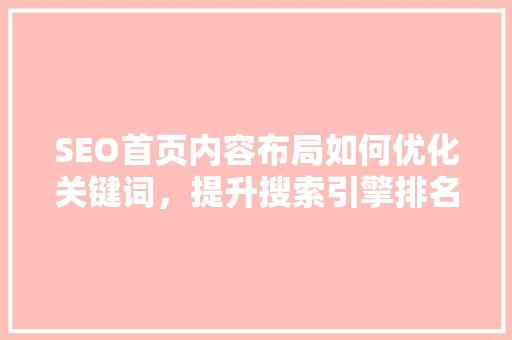 SEO首页内容布局如何优化关键词，提升搜索引擎排名