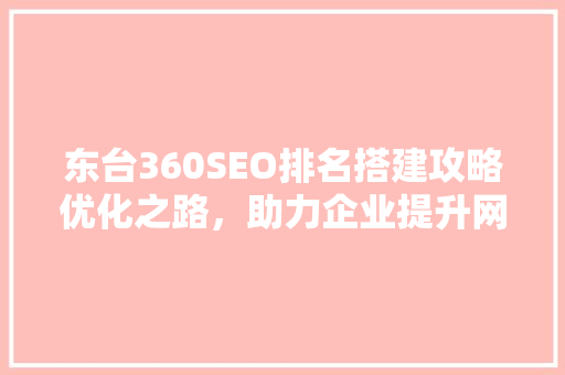 东台360SEO排名搭建攻略优化之路，助力企业提升网络影响力