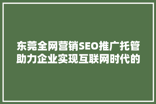东莞全网营销SEO推广托管助力企业实现互联网时代的跨越式发展