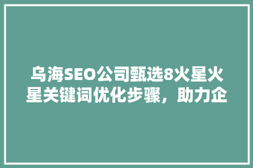 乌海SEO公司甄选8火星火星关键词优化步骤，助力企业互联网营销  第1张