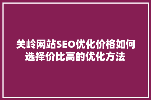 关岭网站SEO优化价格如何选择价比高的优化方法
