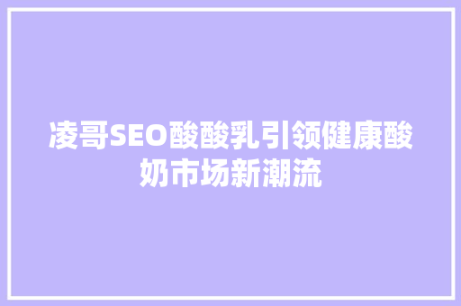 凌哥SEO酸酸乳引领健康酸奶市场新潮流