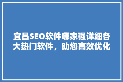 宜昌SEO软件哪家强详细各大热门软件，助您高效优化网站