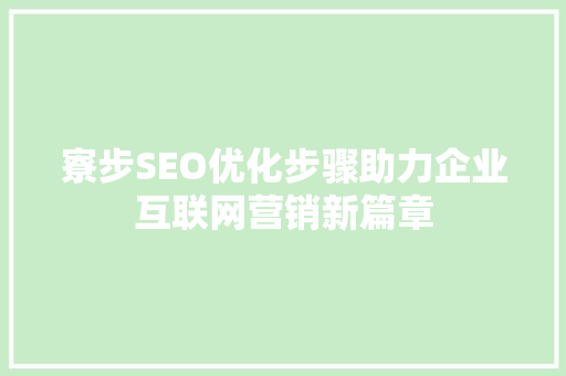 寮步SEO优化步骤助力企业互联网营销新篇章