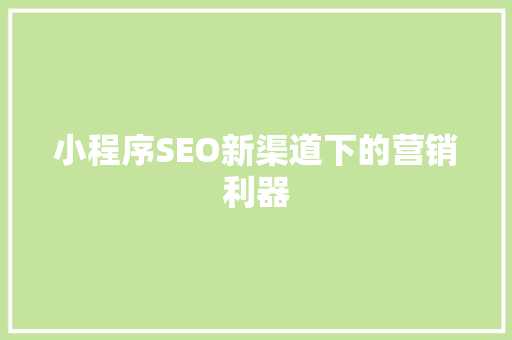 小程序SEO新渠道下的营销利器