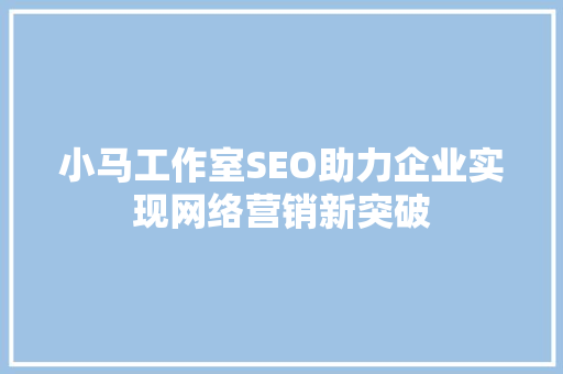 小马工作室SEO助力企业实现网络营销新突破